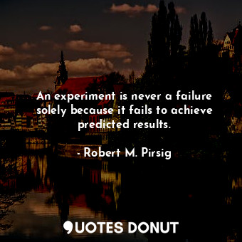  An experiment is never a failure solely because it fails to achieve predicted re... - Robert M. Pirsig - Quotes Donut