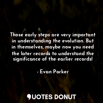  Those early steps are very important in understanding the evolution. But in them... - Evan Parker - Quotes Donut