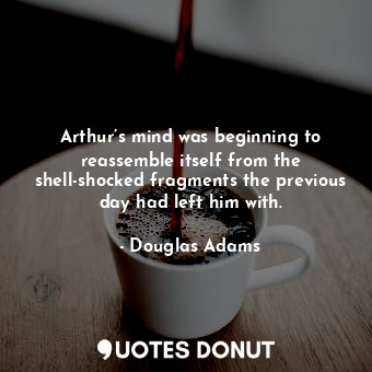  Arthur’s mind was beginning to reassemble itself from the shell-shocked fragment... - Douglas Adams - Quotes Donut
