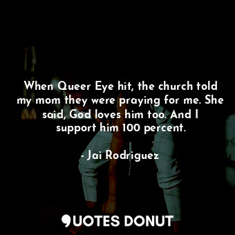  When Queer Eye hit, the church told my mom they were praying for me. She said, G... - Jai Rodriguez - Quotes Donut