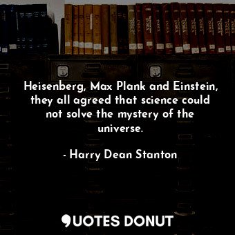  Heisenberg, Max Plank and Einstein, they all agreed that science could not solve... - Harry Dean Stanton - Quotes Donut