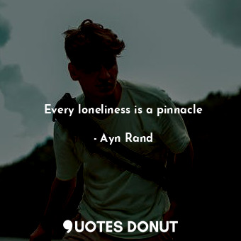 Every loneliness is a pinnacle