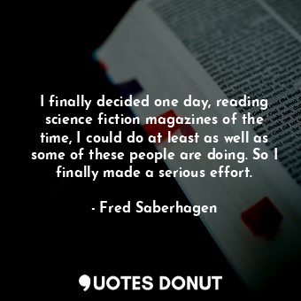  I finally decided one day, reading science fiction magazines of the time, I coul... - Fred Saberhagen - Quotes Donut
