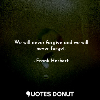  We will never forgive and we will never forget.... - Frank Herbert - Quotes Donut