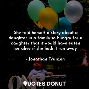  She told herself a story about a daughter in a family so hungry for a daughter t... - Jonathan Franzen - Quotes Donut