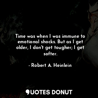  Time was when I was immune to emotional shocks. But as I get older, I don't get ... - Robert A. Heinlein - Quotes Donut