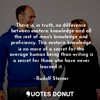  There is, in truth, no difference between esoteric knowledge and all the rest of... - Rudolf Steiner - Quotes Donut