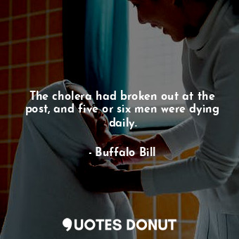 The cholera had broken out at the post, and five or six men were dying daily.... - Buffalo Bill - Quotes Donut