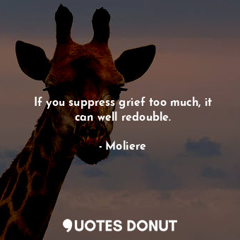  If you suppress grief too much, it can well redouble.... - Moliere - Quotes Donut