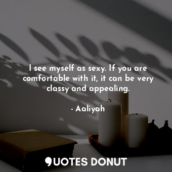  I see myself as sexy. If you are comfortable with it, it can be very classy and ... - Aaliyah - Quotes Donut