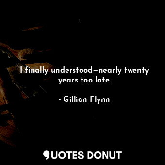  I finally understood—nearly twenty years too late.... - Gillian Flynn - Quotes Donut