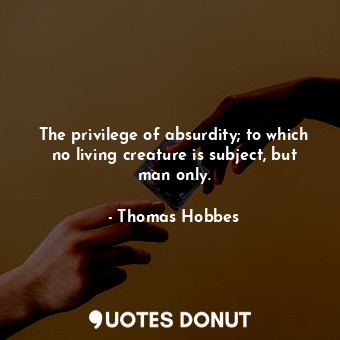  The privilege of absurdity; to which no living creature is subject, but man only... - Thomas Hobbes - Quotes Donut