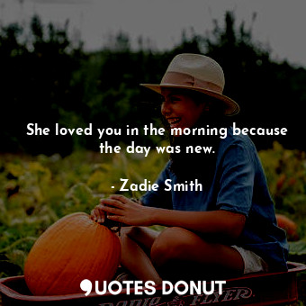  She loved you in the morning because the day was new.... - Zadie Smith - Quotes Donut
