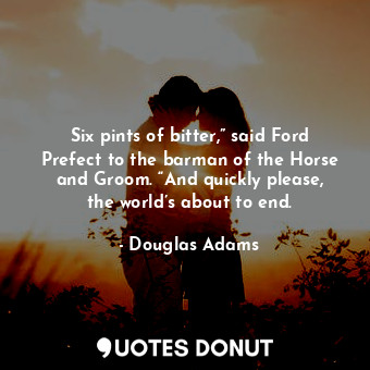  Six pints of bitter,” said Ford Prefect to the barman of the Horse and Groom. “A... - Douglas Adams - Quotes Donut