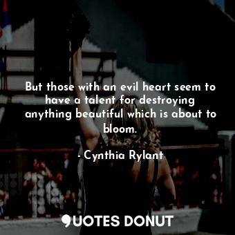  But those with an evil heart seem to have a talent for destroying anything beaut... - Cynthia Rylant - Quotes Donut
