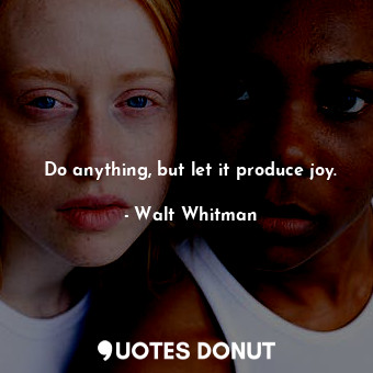 Do anything, but let it produce joy.