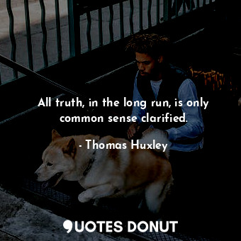 All truth, in the long run, is only common sense clarified.