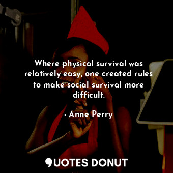  Where physical survival was relatively easy, one created rules to make social su... - Anne Perry - Quotes Donut