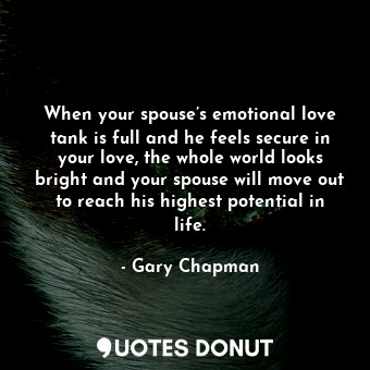  When your spouse’s emotional love tank is full and he feels secure in your love,... - Gary Chapman - Quotes Donut