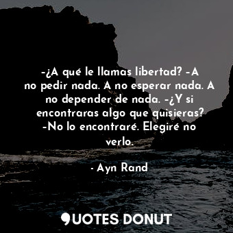  –¿A qué le llamas libertad? –A no pedir nada. A no esperar nada. A no depender d... - Ayn Rand - Quotes Donut
