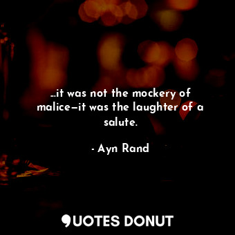  ...it was not the mockery of malice—it was the laughter of a salute.... - Ayn Rand - Quotes Donut