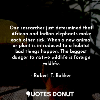  One researcher just determined that African and Indian elephants make each other... - Robert T. Bakker - Quotes Donut