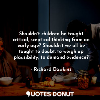  Shouldn’t children be taught critical, sceptical thinking from an early age? Sho... - Richard Dawkins - Quotes Donut