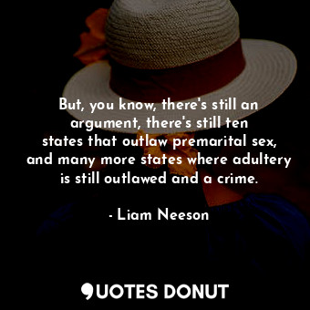 But, you know, there&#39;s still an argument, there&#39;s still ten states that ... - Liam Neeson - Quotes Donut