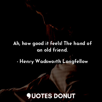  Ah, how good it feels! The hand of an old friend.... - Henry Wadsworth Longfellow - Quotes Donut