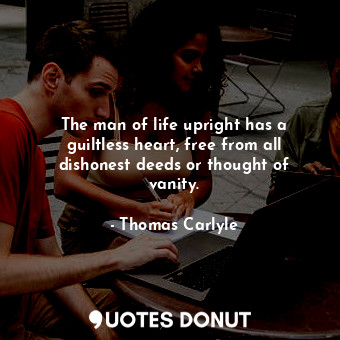 The man of life upright has a guiltless heart, free from all dishonest deeds or thought of vanity.
