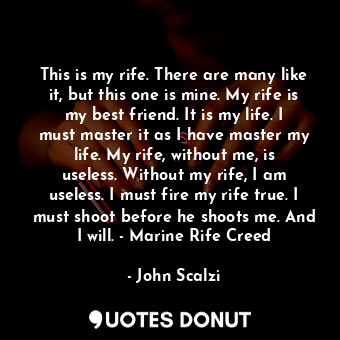  This is my rife. There are many like it, but this one is mine. My rife is my bes... - John Scalzi - Quotes Donut