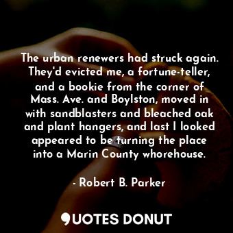  The urban renewers had struck again. They'd evicted me, a fortune-teller, and a ... - Robert B. Parker - Quotes Donut