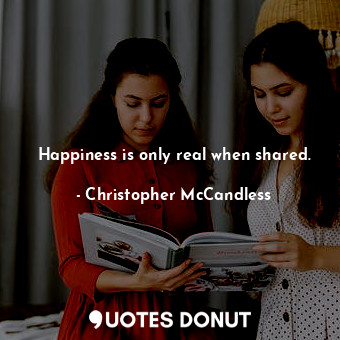 Happiness is only real when shared.... - Christopher McCandless - Quotes Donut