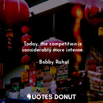  Today, the competition is considerably more intense.... - Bobby Rahal - Quotes Donut
