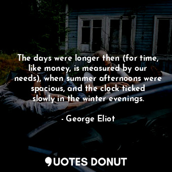  The days were longer then (for time, like money, is measured by our needs), when... - George Eliot - Quotes Donut