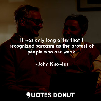  It was only long after that I recognized sarcasm as the protest of people who ar... - John Knowles - Quotes Donut