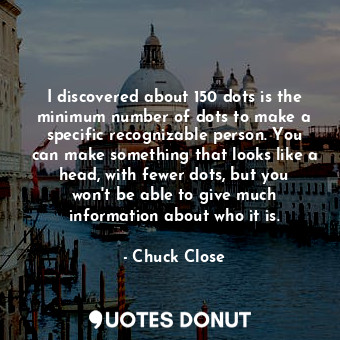  I discovered about 150 dots is the minimum number of dots to make a specific rec... - Chuck Close - Quotes Donut