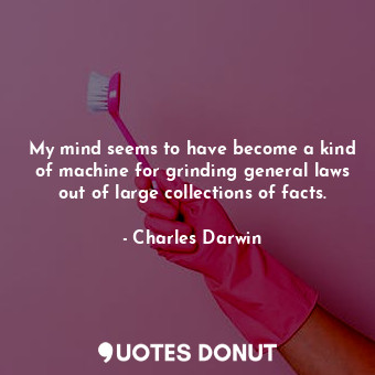  My mind seems to have become a kind of machine for grinding general laws out of ... - Charles Darwin - Quotes Donut