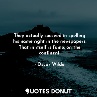  They actually succeed in spelling his name right in the newspapers. That in itse... - Oscar Wilde - Quotes Donut