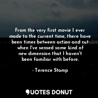  From the very first movie I ever made to the current time, there have been times... - Terence Stamp - Quotes Donut