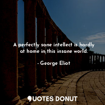  A perfectly sane intellect is hardly at home in this insane world.... - George Eliot - Quotes Donut