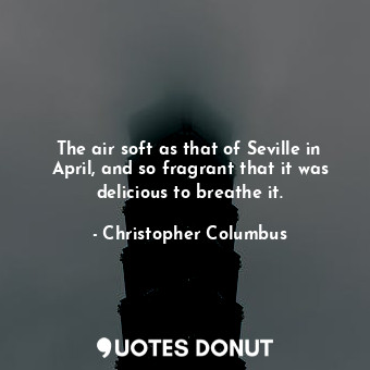  The air soft as that of Seville in April, and so fragrant that it was delicious ... - Christopher Columbus - Quotes Donut