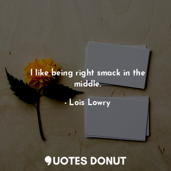  I like being right smack in the middle.... - Lois Lowry - Quotes Donut