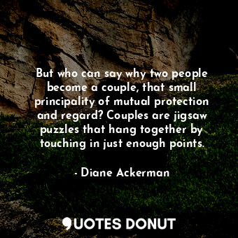  But who can say why two people become a couple, that small principality of mutua... - Diane Ackerman - Quotes Donut