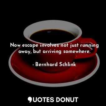  Now escape involves not just running away, but arriving somewhere.... - Bernhard Schlink - Quotes Donut