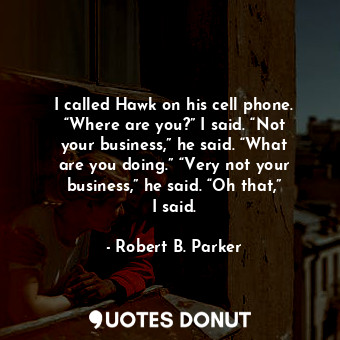  I called Hawk on his cell phone. “Where are you?” I said. “Not your business,” h... - Robert B. Parker - Quotes Donut