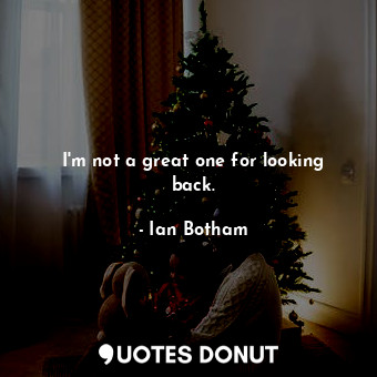 I&#39;m not a great one for looking back.