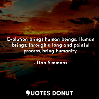  Evolution brings human beings. Human beings, through a long and painful process,... - Dan Simmons - Quotes Donut