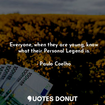 Everyone, when they are young, know what their Personal Legend is.