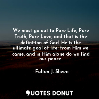  We must go out to Pure Life, Pure Truth, Pure Love, and that is the definition o... - Fulton J. Sheen - Quotes Donut